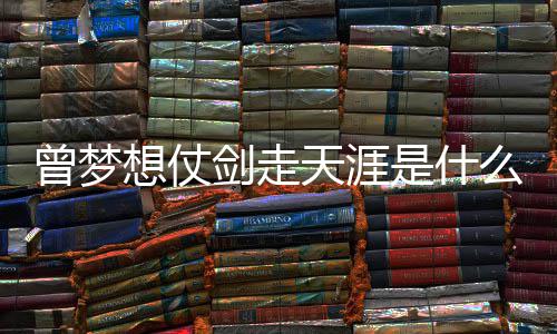剑走及歌想仗么歌曾梦曾经天涯的你演唱者词介是什绍